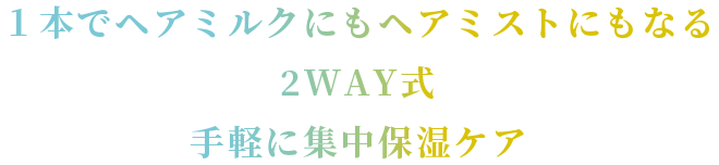 １本でヘアミルクにもヘアミストにもなる2WAY式手軽に集中ダメージケア